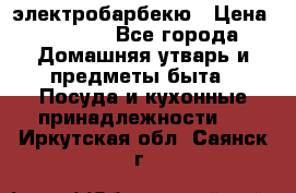 электробарбекю › Цена ­ 1 000 - Все города Домашняя утварь и предметы быта » Посуда и кухонные принадлежности   . Иркутская обл.,Саянск г.